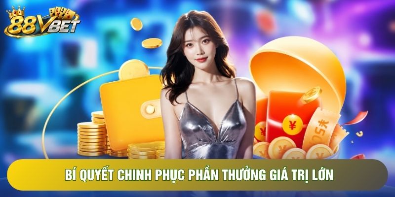 Bí quyết chinh phục phần thưởng giá trị lớn Bí quyết chinh phục phần thưởng giá trị lớn
