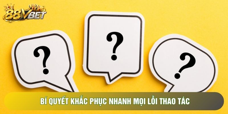 Bí quyết khắc phục nhanh mọi lỗi thao tác