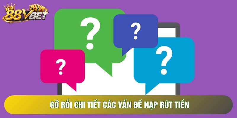 Gỡ rối chi tiết các vấn đề nạp rút tiền