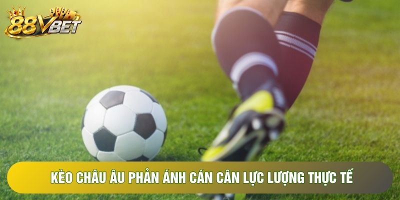 Kèo châu Âu phản ánh cán cân lực lượng thực tế