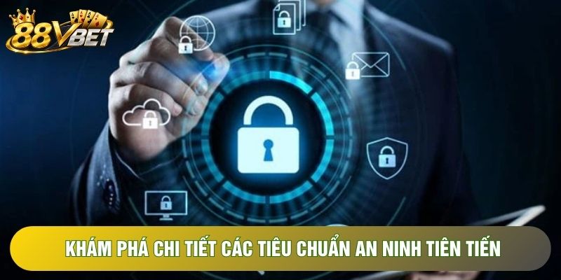 Khám phá chi tiết các tiêu chuẩn an ninh tiên tiến