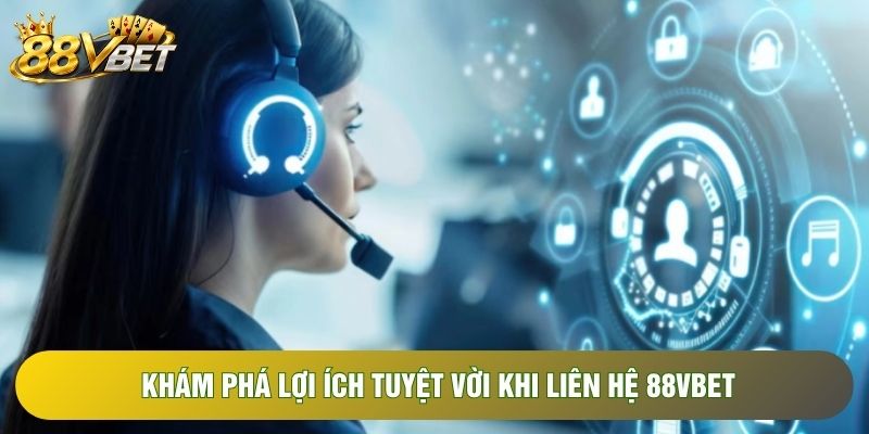 Khám phá lợi ích tuyệt vời khi liên hệ 88VBET