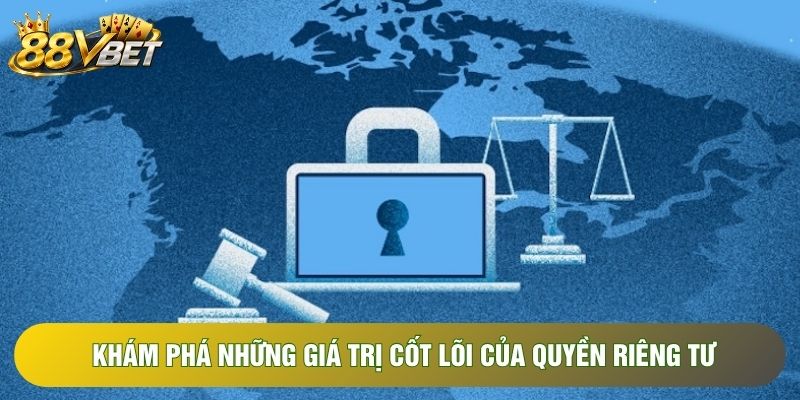 Khám phá những giá trị cốt lõi của quyền riêng tư Khám phá những giá trị cốt lõi của quyền riêng tư