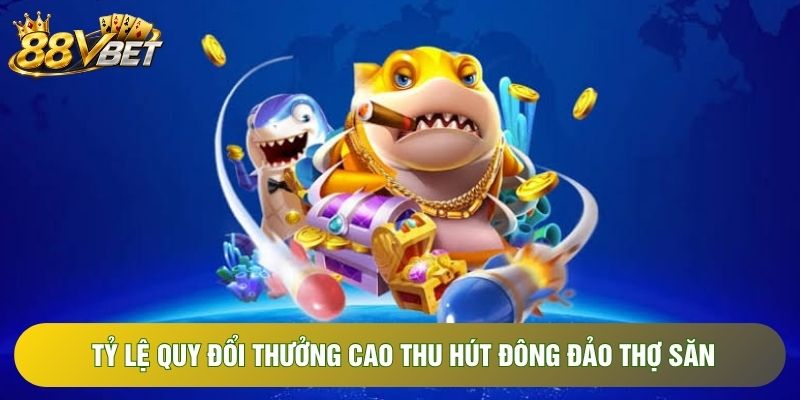 Tỷ lệ quy đổi thưởng cao thu hút đông đảo thợ săn